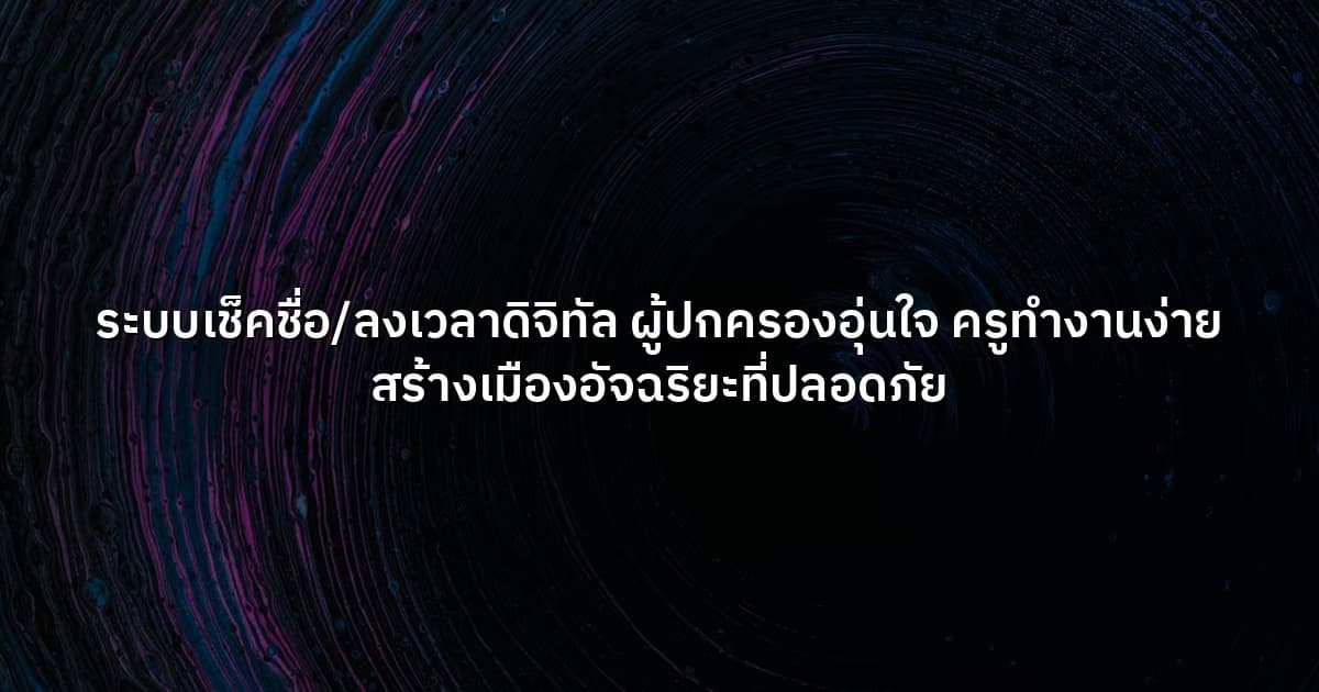 ระบบเช็คชื่อ/ลงเวลาดิจิทัล  ผู้ปกครองอุ่นใจ ครูทำงานง่าย สร้างเมืองอัจฉริยะที่ปลอดภัย