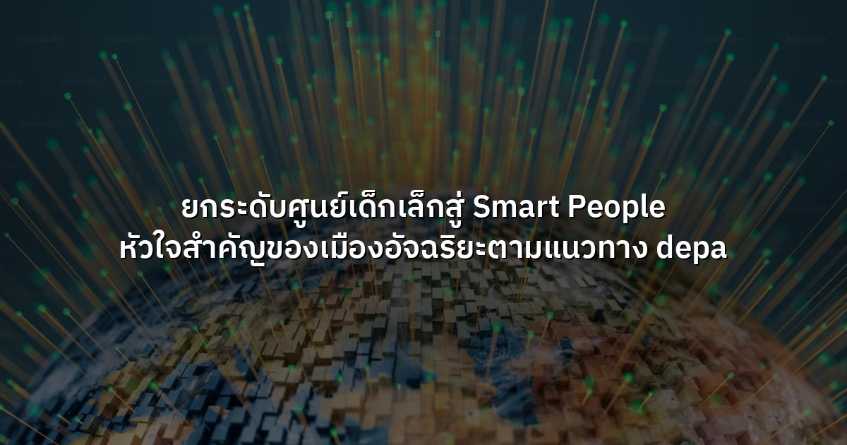 ยกระดับศูนย์เด็กเล็กสู่ Smart People  หัวใจสำคัญของเมืองอัจฉริยะตามแนวทาง depa