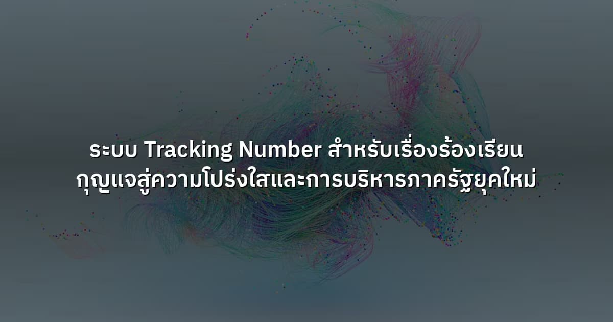 ระบบ Tracking Number สำหรับเรื่องร้องเรียน  กุญแจสู่ความโปร่งใสและการบริหารภาครัฐยุคใหม่