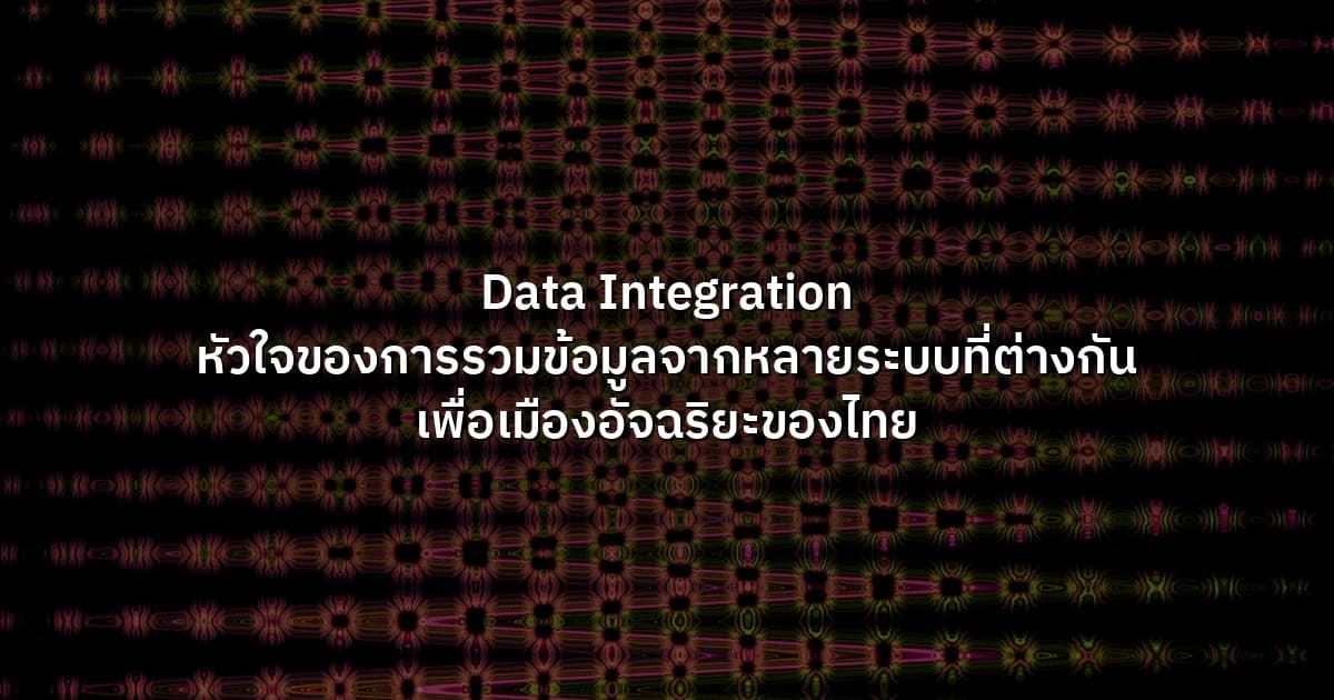 Data Integration  หัวใจของการรวมข้อมูลจากหลายระบบที่ต่างกัน เพื่อเมืองอัจฉริยะของไทย