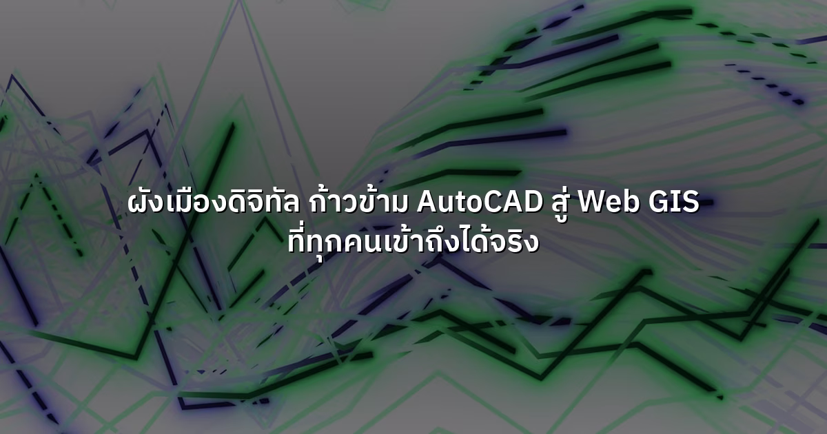 ผังเมืองดิจิทัล  ก้าวข้าม AutoCAD สู่ Web GIS ที่ทุกคนเข้าถึงได้จริง