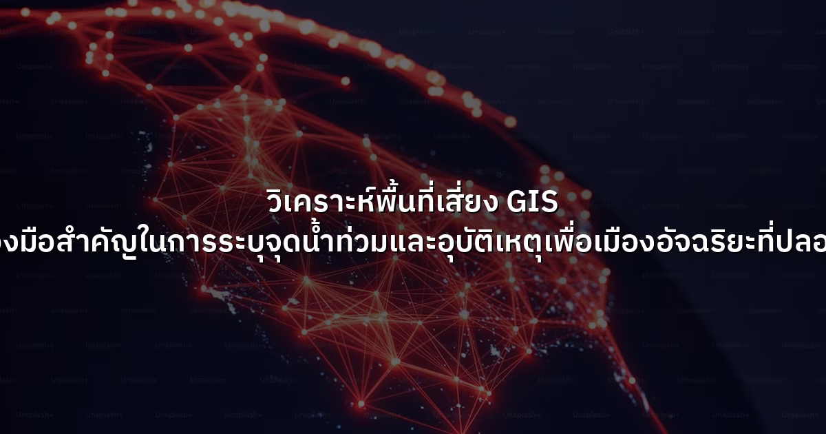 วิเคราะห์พื้นที่เสี่ยง  GIS เครื่องมือสำคัญในการระบุจุดน้ำท่วมและอุบัติเหตุเพื่อเมืองอัจฉริยะที่ปลอดภัย