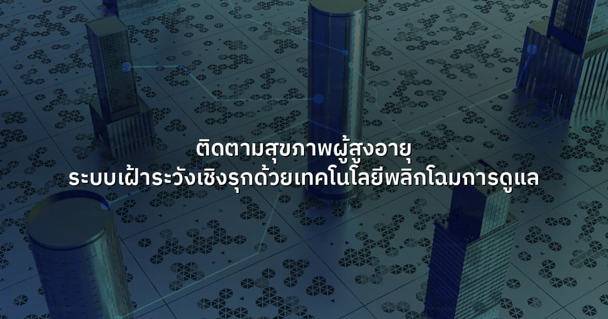 ติดตามสุขภาพผู้สูงอายุ  ระบบเฝ้าระวังเชิงรุกด้วยเทคโนโลยีพลิกโฉมการดูแล