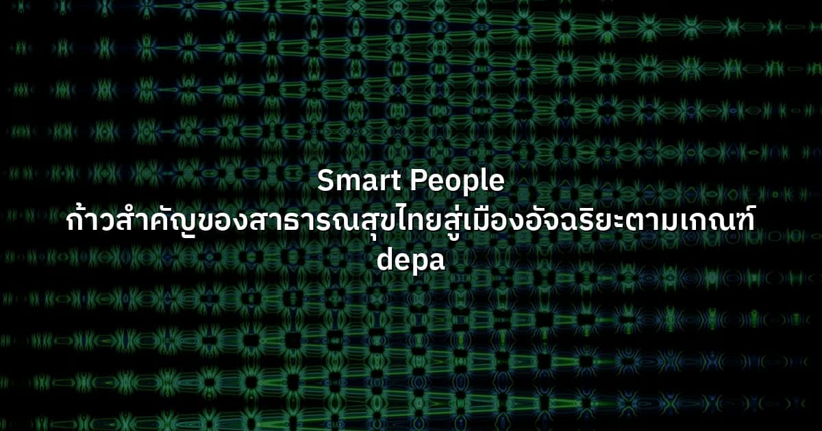 Smart People  ก้าวสำคัญของสาธารณสุขไทยสู่เมืองอัจฉริยะตามเกณฑ์ depa