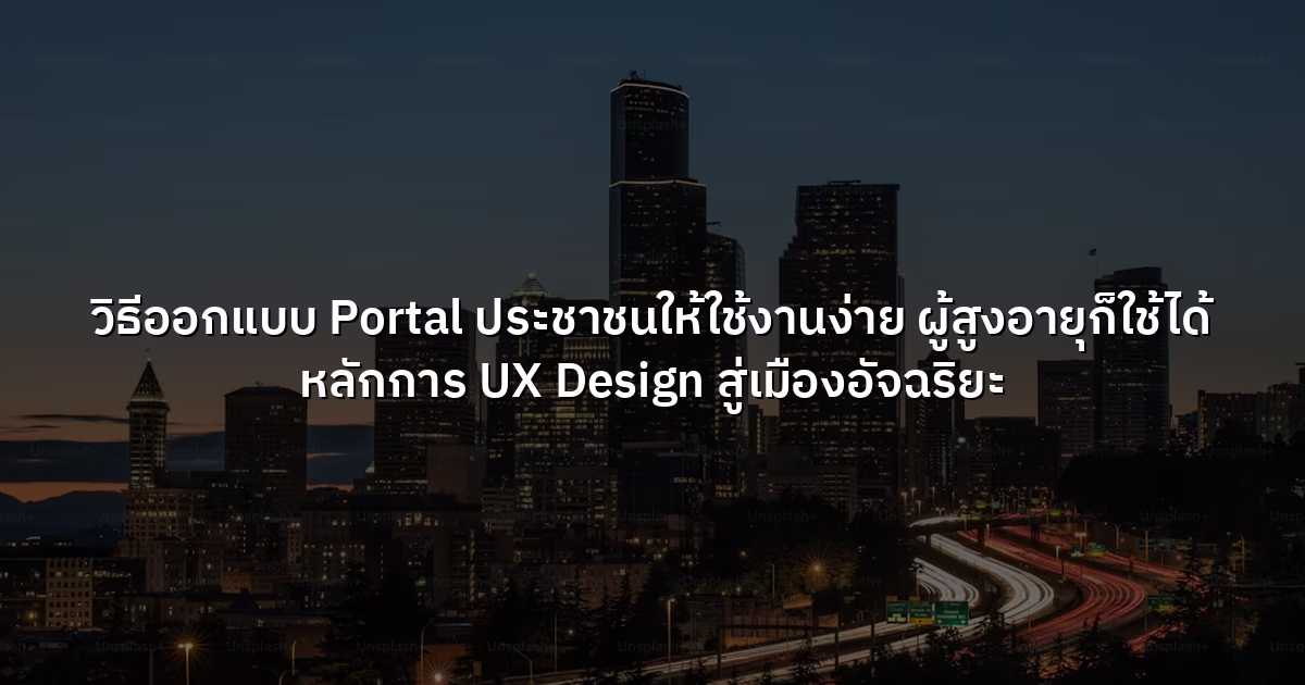 วิธีออกแบบ Portal ประชาชนให้ใช้งานง่าย ผู้สูงอายุก็ใช้ได้  หลักการ UX Design สู่เมืองอัจฉริยะ