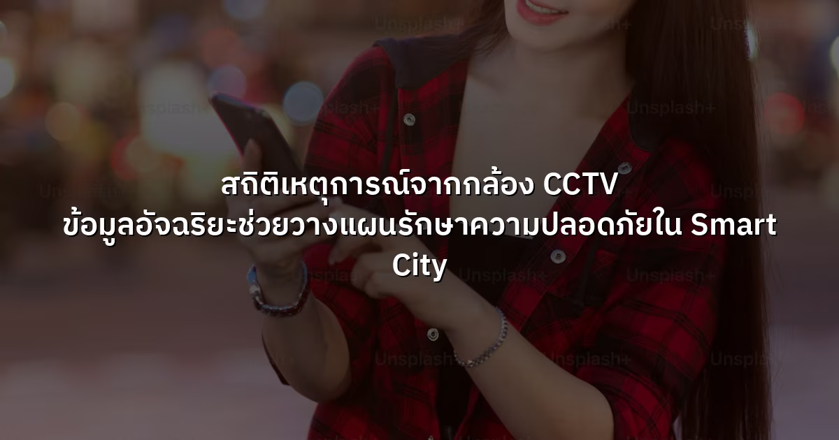 สถิติเหตุการณ์จากกล้อง CCTV  ข้อมูลอัจฉริยะช่วยวางแผนรักษาความปลอดภัยใน Smart City