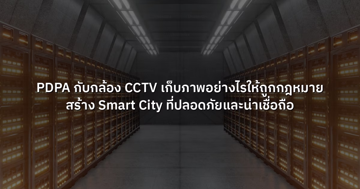 PDPA กับกล้อง CCTV  เก็บภาพอย่างไรให้ถูกกฎหมาย สร้าง Smart City ที่ปลอดภัยและน่าเชื่อถือ