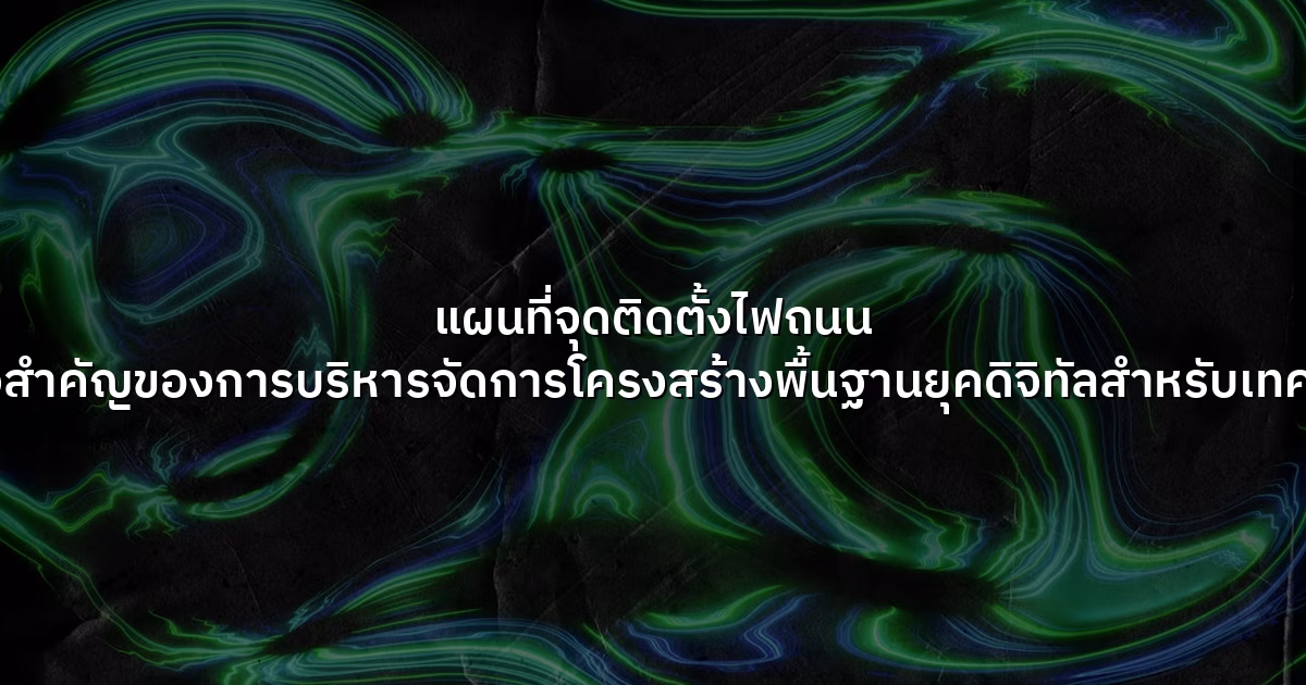 แผนที่จุดติดตั้งไฟถนน  หัวใจสำคัญของการบริหารจัดการโครงสร้างพื้นฐานยุคดิจิทัลสำหรับเทศบาล
