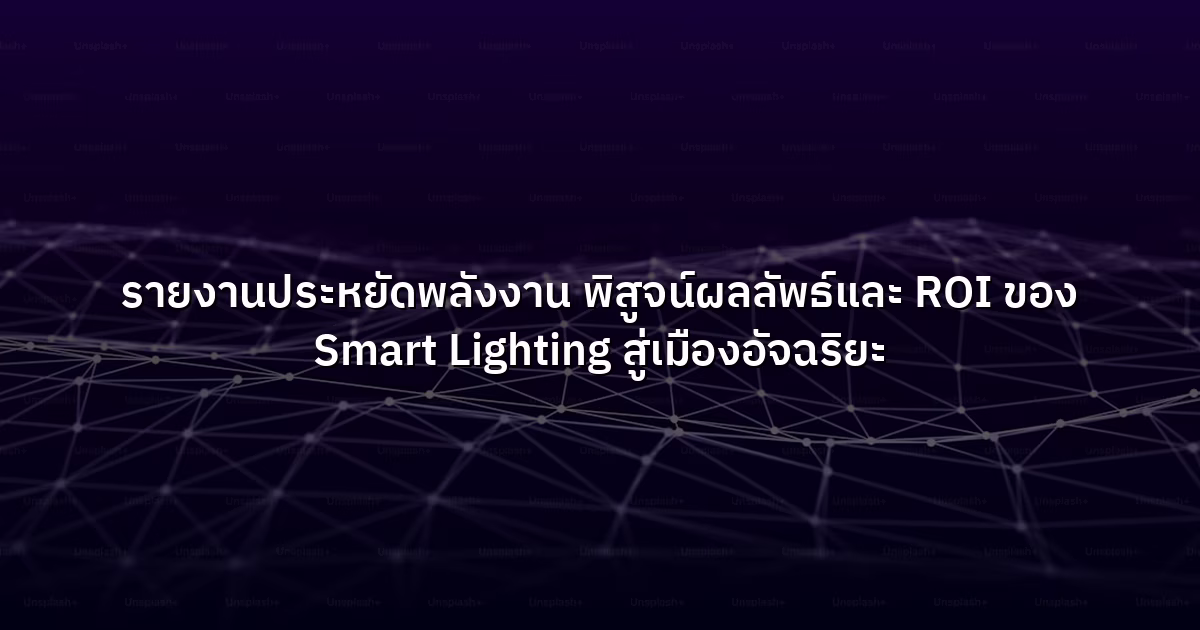 รายงานประหยัดพลังงาน  พิสูจน์ผลลัพธ์และ ROI ของ Smart Lighting สู่เมืองอัจฉริยะ