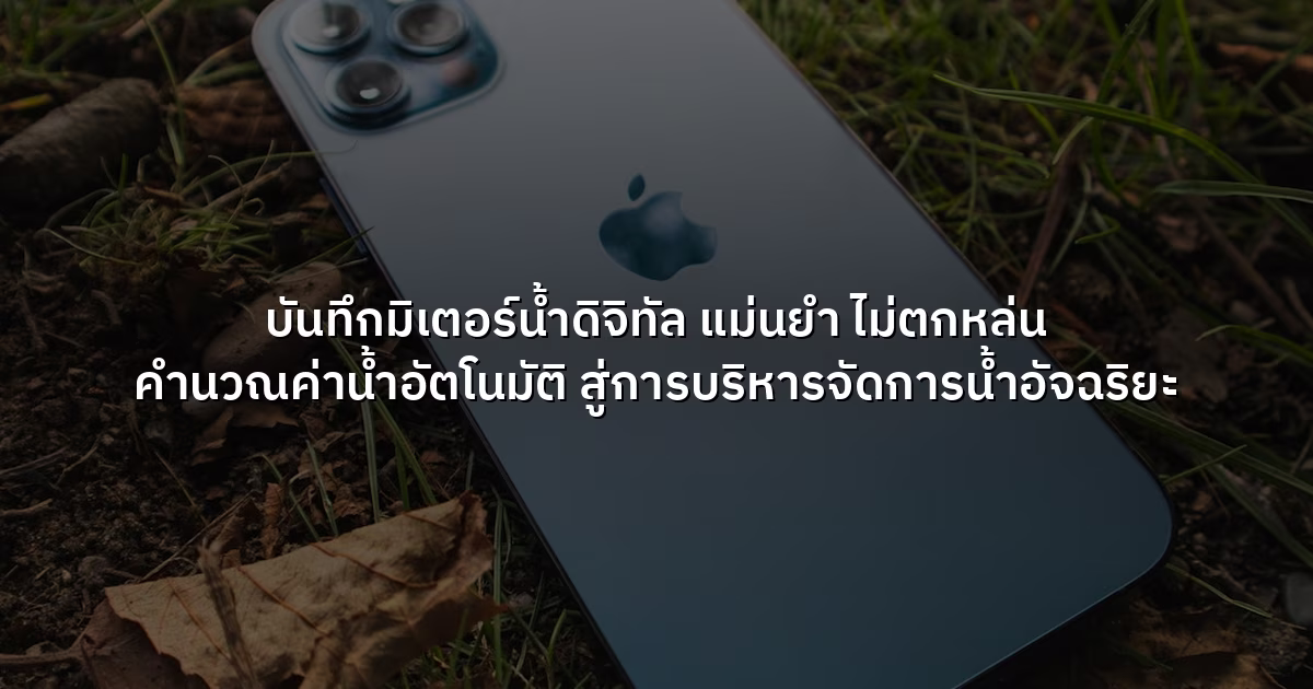 บันทึกมิเตอร์น้ำดิจิทัล  แม่นยำ ไม่ตกหล่น คำนวณค่าน้ำอัตโนมัติ สู่การบริหารจัดการน้ำอัจฉริยะ