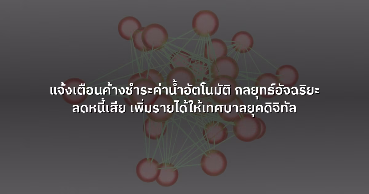 แจ้งเตือนค้างชำระค่าน้ำอัตโนมัติ  กลยุทธ์อัจฉริยะ ลดหนี้เสีย เพิ่มรายได้ให้เทศบาลยุคดิจิทัล