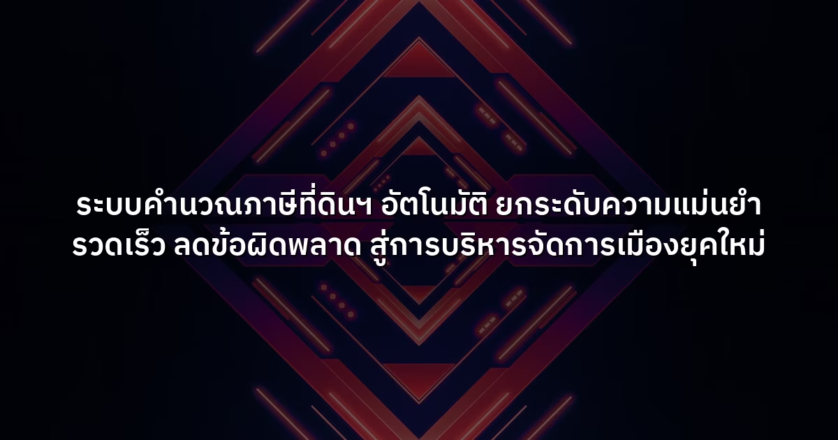 ระบบคำนวณภาษีที่ดินฯ อัตโนมัติ  ยกระดับความแม่นยำ รวดเร็ว ลดข้อผิดพลาด สู่การบริหารจัดการเมืองยุคใหม่