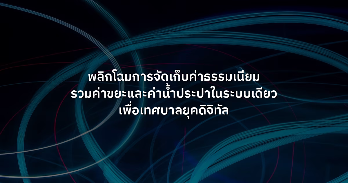 พลิกโฉมการจัดเก็บค่าธรรมเนียม  รวมค่าขยะและค่าน้ำประปาในระบบเดียว เพื่อเทศบาลยุคดิจิทัล