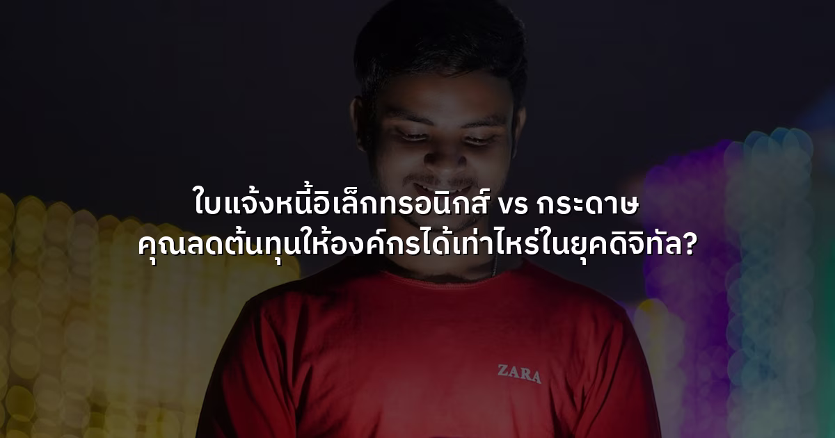 ใบแจ้งหนี้อิเล็กทรอนิกส์ vs กระดาษ  คุณลดต้นทุนให้องค์กรได้เท่าไหร่ในยุคดิจิทัล?