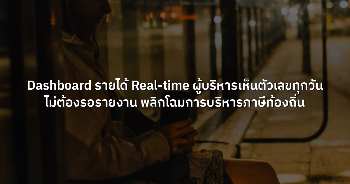 Dashboard รายได้ Real-time  ผู้บริหารเห็นตัวเลขทุกวัน ไม่ต้องรอรายงาน พลิกโฉมการบริหารภาษีท้องถิ่น