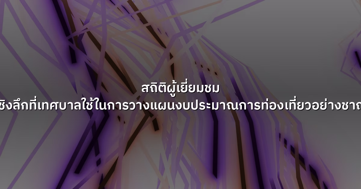 สถิติผู้เยี่ยมชม  ข้อมูลเชิงลึกที่เทศบาลใช้ในการวางแผนงบประมาณการท่องเที่ยวอย่างชาญฉลาด