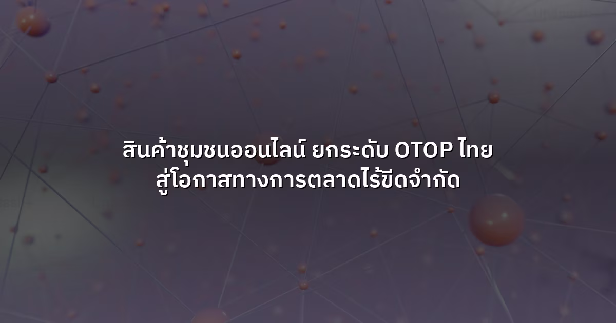 สินค้าชุมชนออนไลน์  ยกระดับ OTOP ไทย สู่โอกาสทางการตลาดไร้ขีดจำกัด