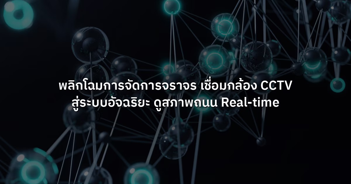 พลิกโฉมการจัดการจราจร  เชื่อมกล้อง CCTV สู่ระบบอัจฉริยะ ดูสภาพถนน Real-time
