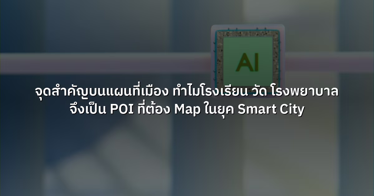 จุดสำคัญบนแผนที่เมือง ทำไมโรงเรียน วัด โรงพยาบาล จึงเป็น POI ที่ต้อง Map ในยุค Smart City