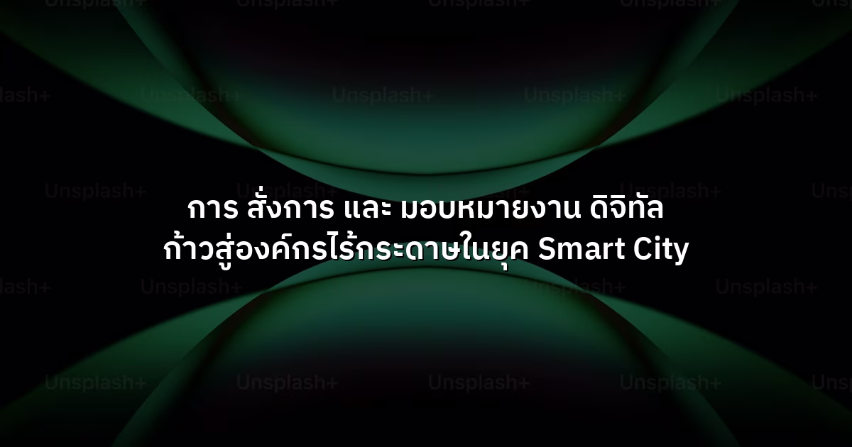 การ สั่งการ และ มอบหมายงาน ดิจิทัล ก้าวสู่องค์กรไร้กระดาษในยุค Smart City
