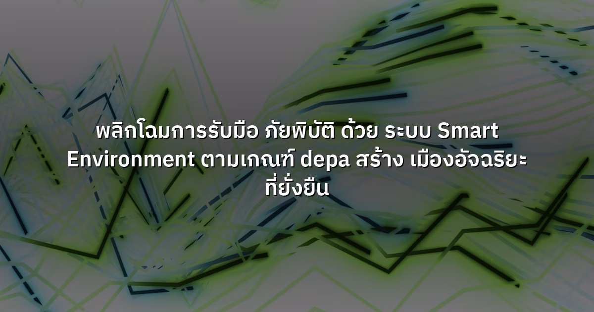 พลิกโฉมการรับมือ ภัยพิบัติ ด้วย ระบบ Smart Environment ตามเกณฑ์ depa สร้าง เมืองอัจฉริยะ ที่ยั่งยืน