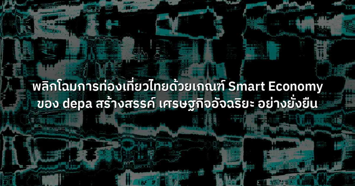 พลิกโฉมการท่องเที่ยวไทยด้วยเกณฑ์ Smart Economy ของ depa สร้างสรรค์ เศรษฐกิจอัจฉริยะ อย่างยั่งยืน